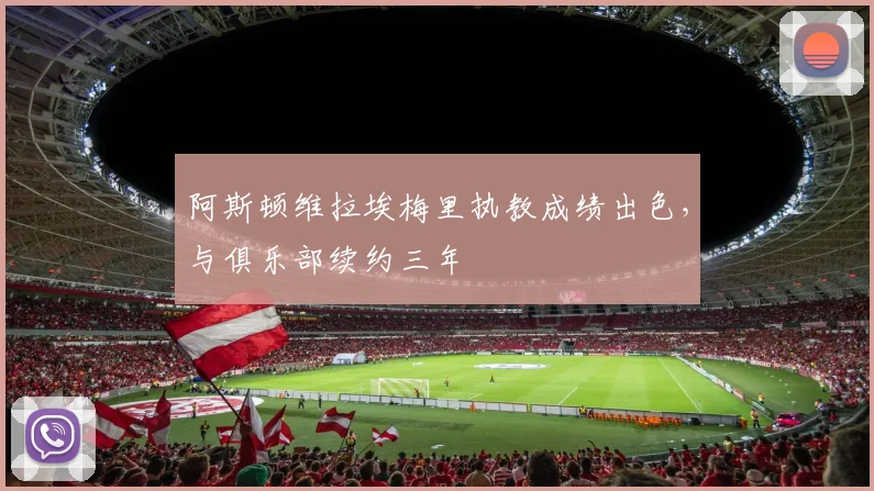 阿斯顿维拉埃梅里执教成绩出色,与俱乐部续约三年