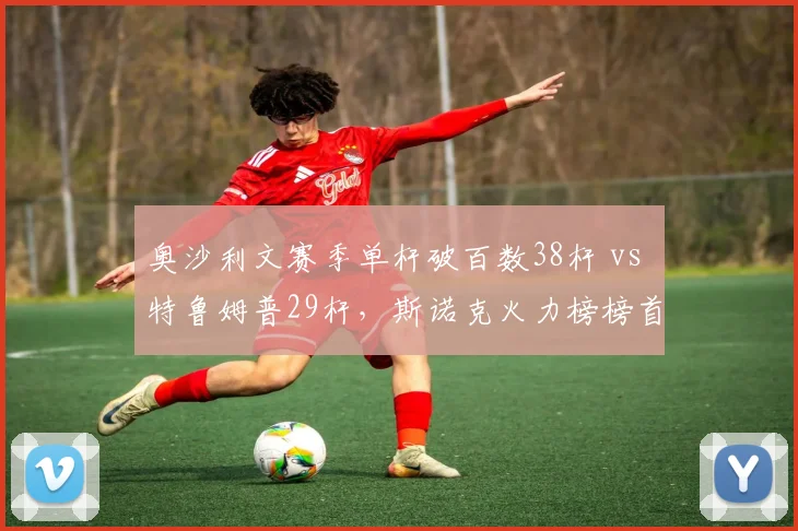 奥沙利文赛季单杆破百数38杆 vs 特鲁姆普29杆，斯诺克火力榜榜首易主
