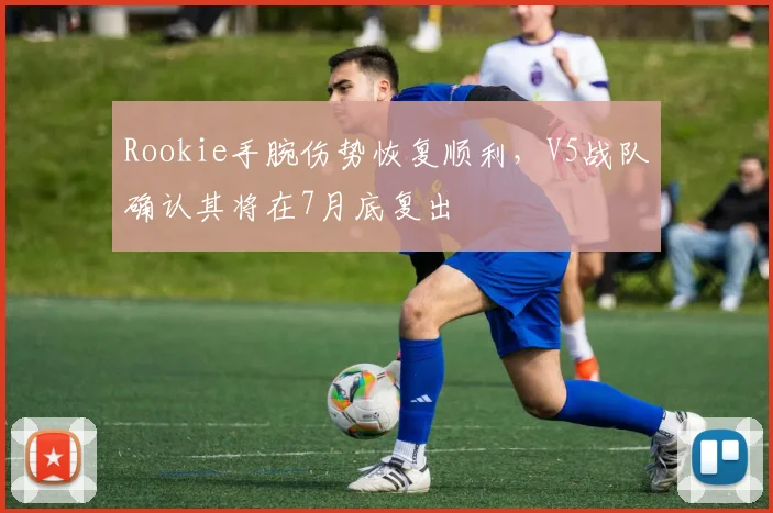 Rookie手腕伤势恢复顺利，V5战队确认其将在7月底复出