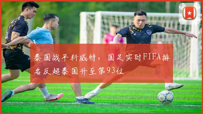 泰国战平科威特，国足实时FIFA排名反超泰国升至第93位
