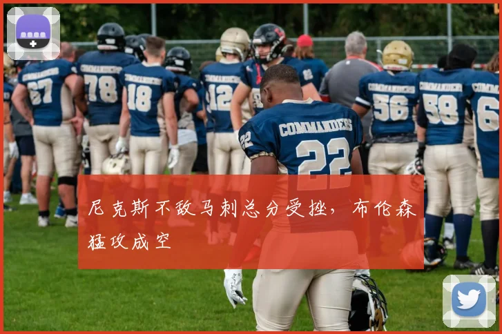 尼克斯不敌马刺总分受挫，布伦森猛攻成空