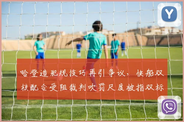哈登造犯规技巧再引争议，快船双核配合受阻裁判吹罚尺度被指双标